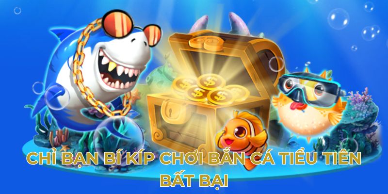 Chỉ bạn bí kíp chơi bắn cá tiểu tiên bất bại