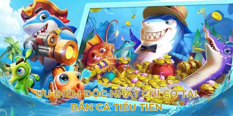 Ưu điểm độc nhất chỉ có tại bắn cá tiểu tiên